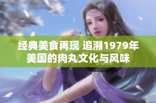 经典美食再现 追溯1979年美国的肉丸文化与风味