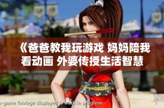 《爸爸教我玩游戏 妈妈陪我看动画 外婆传授生活智慧》