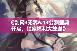 《剑网3无界6.13公测盛典开启，独家福利大放送》