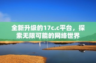 全新升级的17c.c平台，探索无限可能的网络世界