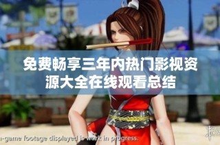 免费畅享三年内热门影视资源大全在线观看总结
