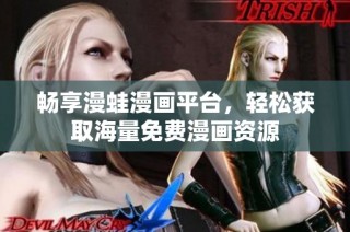 畅享漫蛙漫画平台，轻松获取海量免费漫画资源