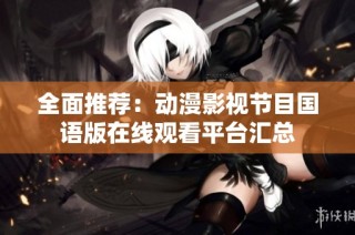 全面推荐：动漫影视节目国语版在线观看平台汇总