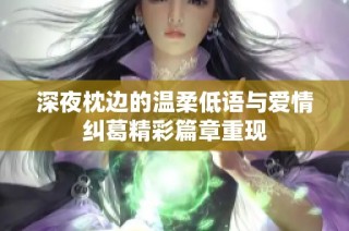 深夜枕边的温柔低语与爱情纠葛精彩篇章重现