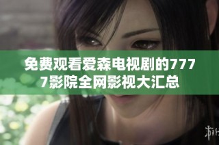 免费观看爱森电视剧的7777影院全网影视大汇总