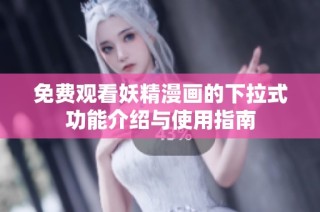 免费观看妖精漫画的下拉式功能介绍与使用指南