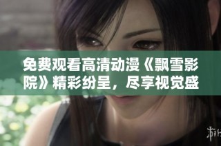 免费观看高清动漫《飘雪影院》精彩纷呈，尽享视觉盛宴