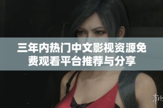 三年内热门中文影视资源免费观看平台推荐与分享