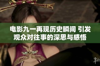 电影九一再现历史瞬间 引发观众对往事的深思与感悟