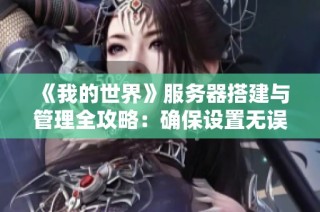 《我的世界》服务器搭建与管理全攻略：确保设置无误的防范与检查指南