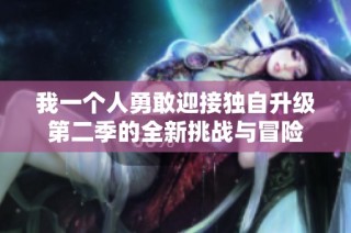 我一个人勇敢迎接独自升级第二季的全新挑战与冒险