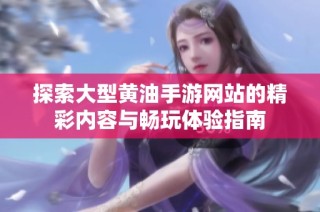 探索大型黄油手游网站的精彩内容与畅玩体验指南