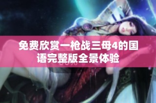 免费欣赏一枪战三母4的国语完整版全景体验