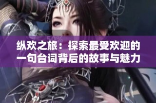 纵欢之旅：探索最受欢迎的一句台词背后的故事与魅力