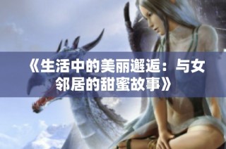 《生活中的美丽邂逅：与女邻居的甜蜜故事》