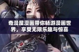 奇漫屋漫画带你畅游漫画世界，享受无限乐趣与惊喜