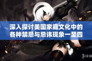 深入探讨美国家庭文化中的各种禁忌与忌讳现象一至四篇详解