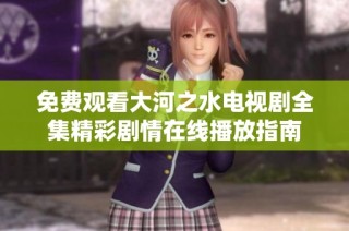 免费观看大河之水电视剧全集精彩剧情在线播放指南