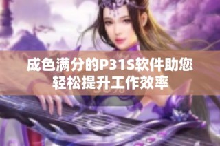 成色满分的P31S软件助您轻松提升工作效率