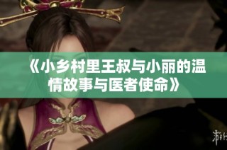 《小乡村里王叔与小丽的温情故事与医者使命》