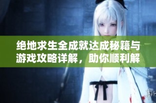 绝地求生全成就达成秘籍与游戏攻略详解，助你顺利解锁所有成就