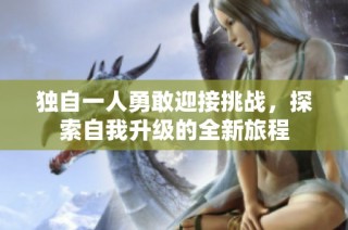 独自一人勇敢迎接挑战，探索自我升级的全新旅程