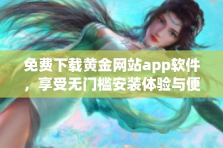 免费下载黄金网站app软件，享受无门槛安装体验与便捷服务