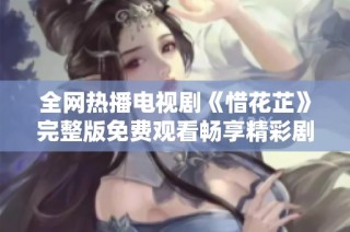 全网热播电视剧《惜花芷》完整版免费观看畅享精彩剧情