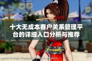 十大无成本客户关系管理平台的详细入口分析与推荐