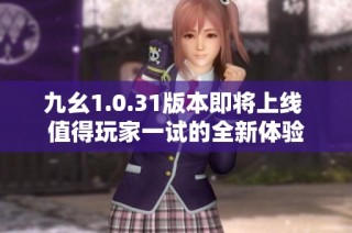 九幺1.0.31版本即将上线 值得玩家一试的全新体验