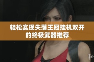 轻松实现失落王冠挂机双开的终极武器推荐