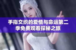 手指交织的爱情与命运第二季免费观看探秘之旅