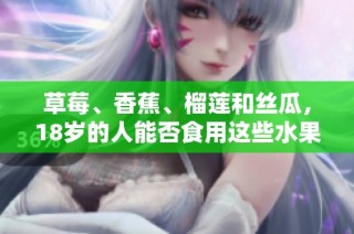 草莓、香蕉、榴莲和丝瓜，18岁的人能否食用这些水果及蔬菜
