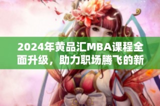 2024年黄品汇MBA课程全面升级，助力职场腾飞的新机遇
