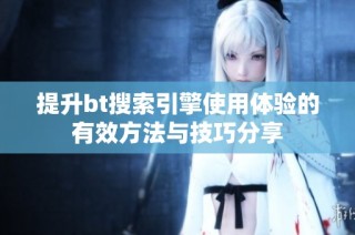 提升bt搜索引擎使用体验的有效方法与技巧分享