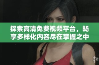 探索高清免费视频平台，畅享多样化内容尽在掌握之中