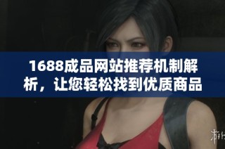 1688成品网站推荐机制解析，让您轻松找到优质商品与服务