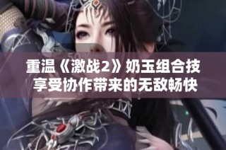 重温《激战2》奶玉组合技 享受协作带来的无敌畅快体验