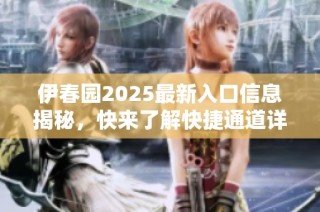 伊春园2025最新入口信息揭秘，快来了解快捷通道详情