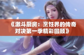 《激斗厨房：烹饪界的传奇对决第一季精彩回顾》