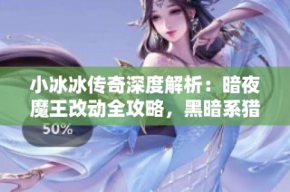 小冰冰传奇深度解析：暗夜魔王改动全攻略，黑暗系猎手再次崛起的秘密
