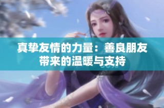 真挚友情的力量：善良朋友带来的温暖与支持