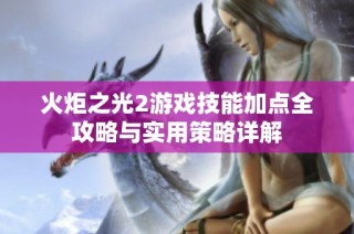 火炬之光2游戏技能加点全攻略与实用策略详解