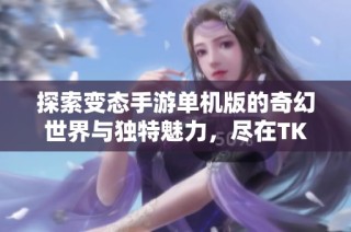 探索变态手游单机版的奇幻世界与独特魅力，尽在TK游戏网