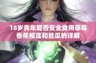 18岁青年能否安全食用草莓香蕉榴莲和丝瓜的详解