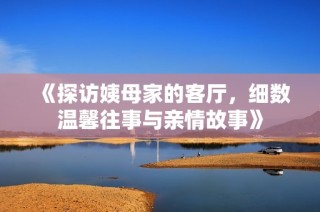 《探访姨母家的客厅，细数温馨往事与亲情故事》