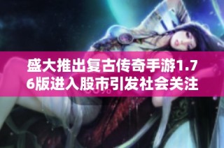 盛大推出复古传奇手游1.76版进入股市引发社会关注，引领游戏热潮新风尚