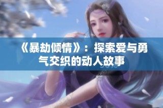 《暴劫倾情》：探索爱与勇气交织的动人故事
