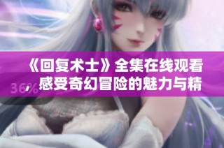 《回复术士》全集在线观看，感受奇幻冒险的魅力与精彩剧情