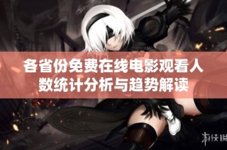 各省份免费在线电影观看人数统计分析与趋势解读